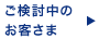ご検討中のお客さま